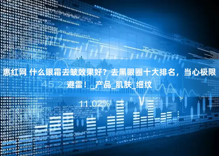 惠红网 什么眼霜去皱效果好？去黑眼圈十大排名，当心极限避雷！_产品_肌肤_细纹