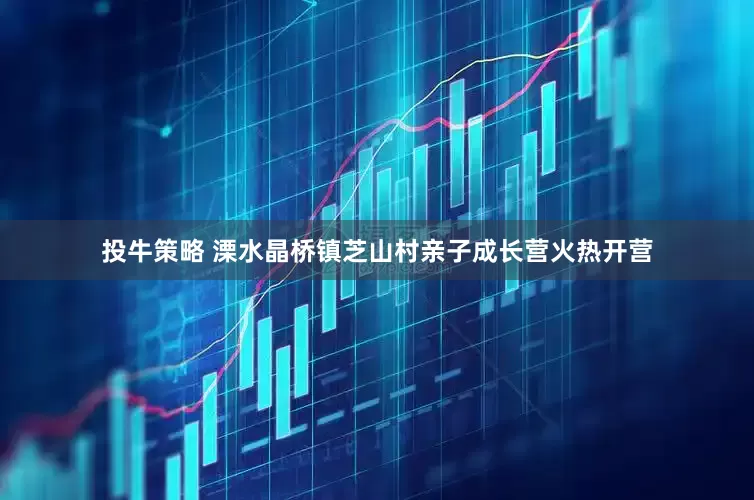 投牛策略 溧水晶桥镇芝山村亲子成长营火热开营