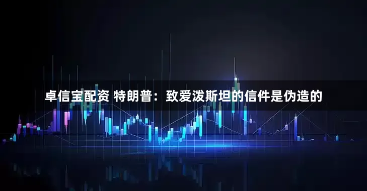 卓信宝配资 特朗普：致爱泼斯坦的信件是伪造的
