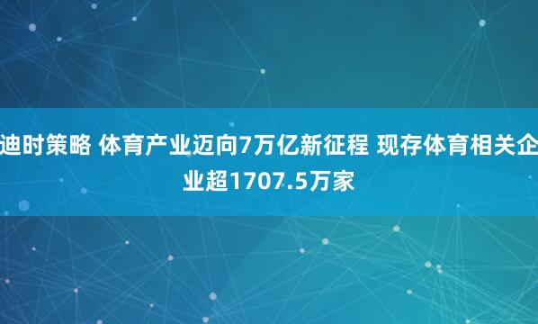 迪时策略 体育产业迈向7万亿新征程 现存体育相关企业超1707.5万家