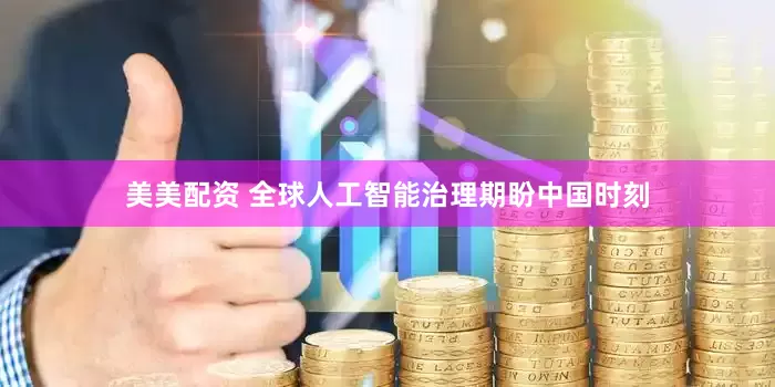 美美配资 全球人工智能治理期盼中国时刻